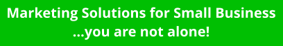Marketing Solutions for Small Business ...you are not alone!